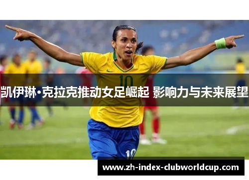 凯伊琳·克拉克推动女足崛起 影响力与未来展望
