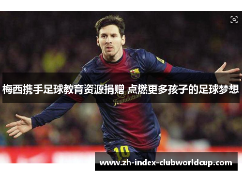 梅西携手足球教育资源捐赠 点燃更多孩子的足球梦想