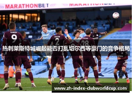 热刺莱斯特城崛起能否打乱切尔西等豪门的竞争格局
